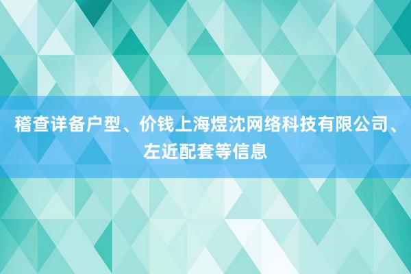 稽查详备户型、价钱上海煜沈网络科技有限公司、左近配套等信息