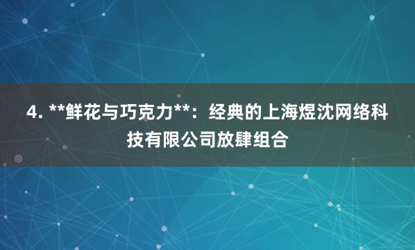 4. **鲜花与巧克力**：经典的上海煜沈网络科技有限公司放肆组合