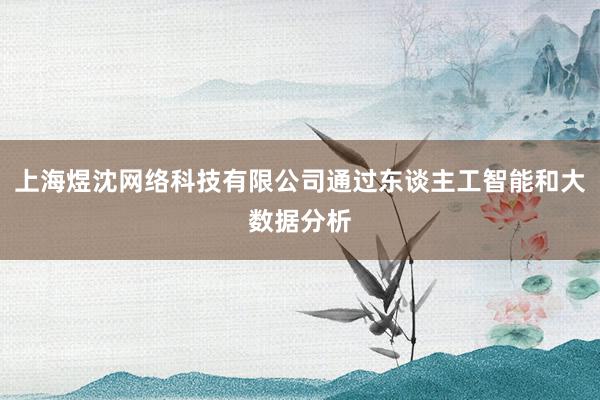 上海煜沈网络科技有限公司通过东谈主工智能和大数据分析
